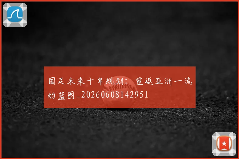 国足未来十年规划：重返亚洲一流的蓝图_20260608142951