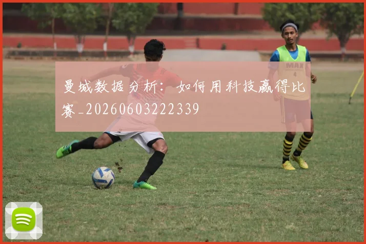 曼城数据分析:如何用科技赢得比赛_20260603222339