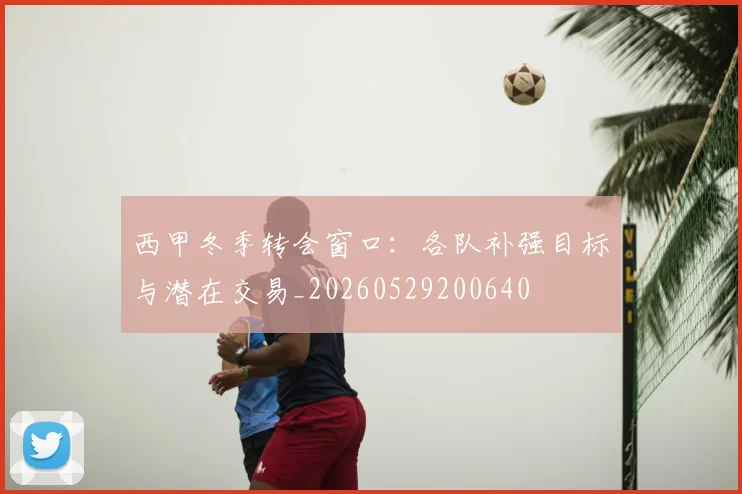 西甲冬季转会窗口：各队补强目标与潜在交易_20260529200640