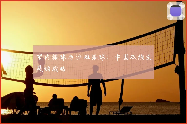 室内排球与沙滩排球：中国双线发展的战略
