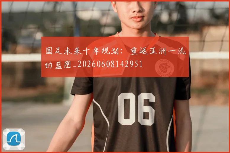 国足未来十年规划：重返亚洲一流的蓝图_20260608142951