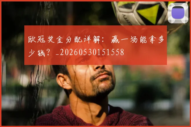 欧冠奖金分配详解：赢一场能拿多少钱？_20260530151558