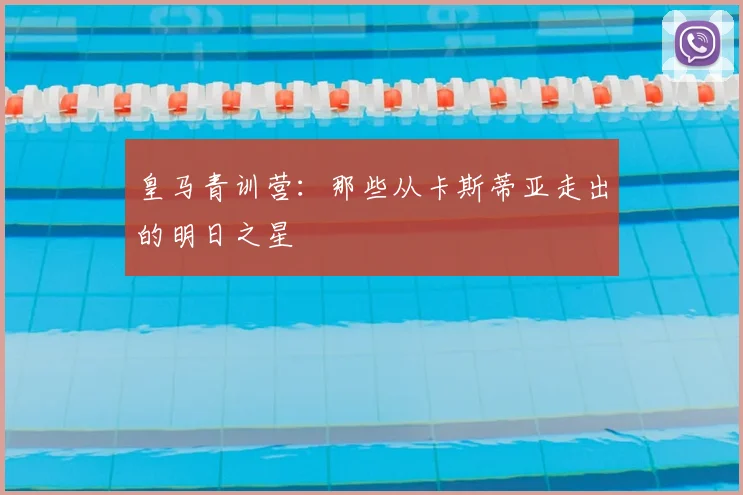皇马青训营：那些从卡斯蒂亚走出的明日之星