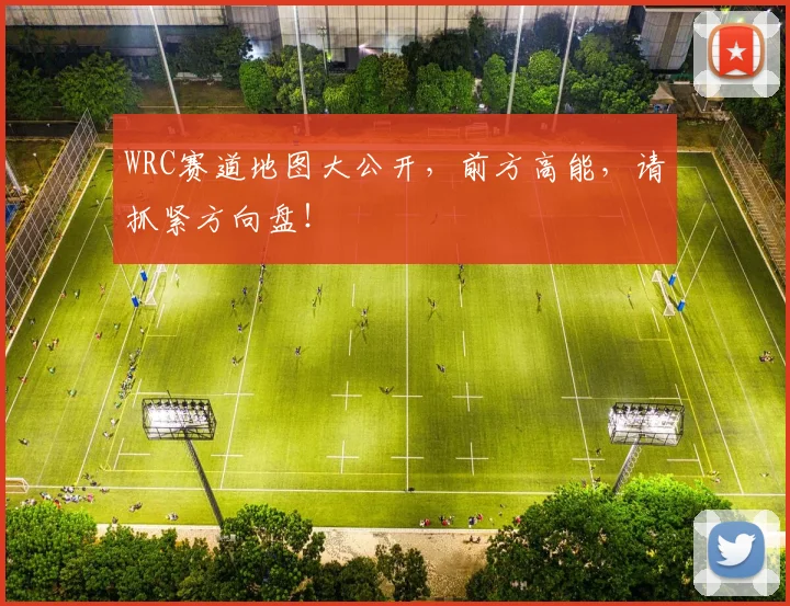 WRC赛道地图大公开，前方高能，请抓紧方向盘！