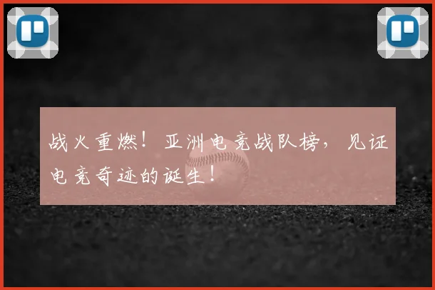 战火重燃！亚洲电竞战队榜，见证电竞奇迹的诞生！
